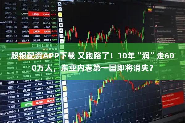 股银配资APP下载 又跑路了！10年“润”走600万人，东亚内卷第一国即将消失？