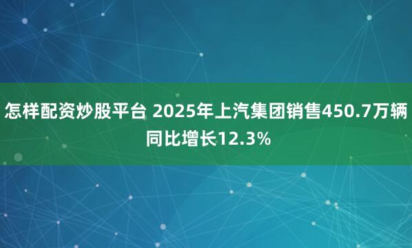 怎样配资炒股平台 2025年上汽集团销售450.7万辆 同比增长12.3%