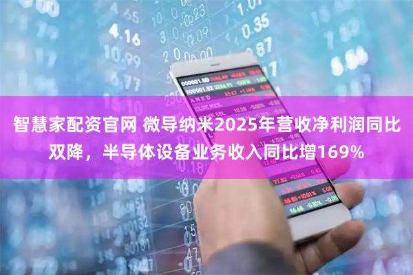 智慧家配资官网 微导纳米2025年营收净利润同比双降,半导体设备业务收入同比增169%