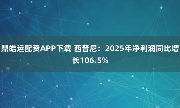 鼎皓运配资APP下载 西普尼：2025年净利润同比增长106.5%